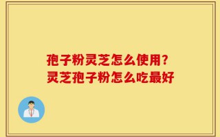 孢子粉灵芝怎么使用？灵芝孢子粉怎么吃最好