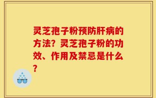 灵芝孢子粉预防肝病的方法？灵芝孢子粉的功效、作用及禁忌是什么？