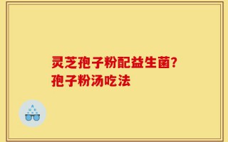 灵芝孢子粉配益生菌？孢子粉汤吃法