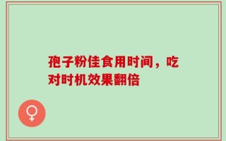 孢子粉佳食用时间，吃对时机效果翻倍