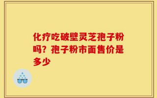 化疗吃破壁灵芝孢子粉吗？孢子粉市面售价是多少