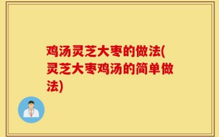 鸡汤灵芝大枣的做法(灵芝大枣鸡汤的简单做法)