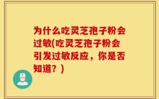 为什么吃灵芝孢子粉会过敏(吃灵芝孢子粉会引发过敏反应，你是否知道？)