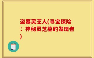 盗墓灵芝人(寻宝探险：神秘灵芝墓的发现者)