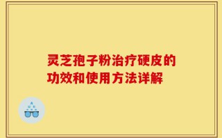 灵芝孢子粉治疗硬皮的功效和使用方法详解