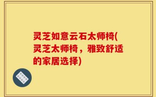 灵芝如意云石太师椅(灵芝太师椅，雅致舒适的家居选择)