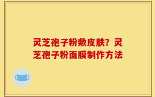 灵芝孢子粉敷皮肤？灵芝孢子粉面膜制作方法