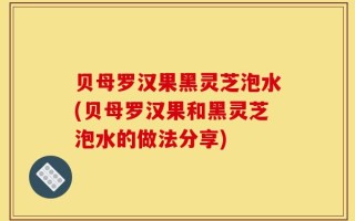 贝母罗汉果黑灵芝泡水(贝母罗汉果和黑灵芝泡水的做法分享)