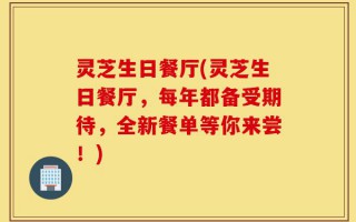 灵芝生日餐厅(灵芝生日餐厅，每年都备受期待，全新餐单等你来尝！)