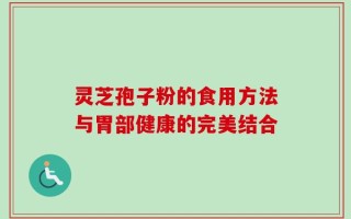 灵芝孢子粉的食用方法与胃部健康的完美结合