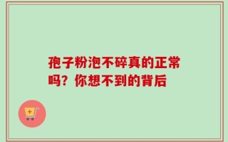 孢子粉泡不碎真的正常吗？你想不到的背后