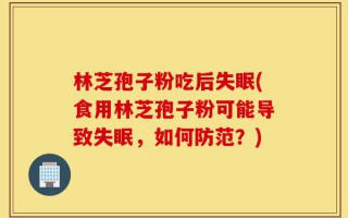 林芝孢子粉吃后失眠(食用林芝孢子粉可能导致失眠，如何防范？)