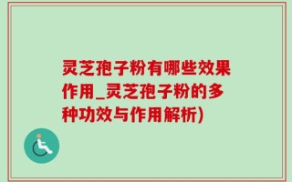 灵芝孢子粉有哪些效果作用_灵芝孢子粉的多种功效与作用解析)
