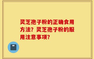 灵芝孢子粉的正确食用方法？灵芝孢子粉的服用注意事项？