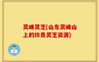 灵峰灵芝(山东灵峰山上的珍贵灵芝资源)