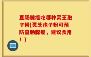 直肠腺癌吃哪种灵芝孢子粉(灵芝孢子粉可预防直肠腺癌，建议食用！)