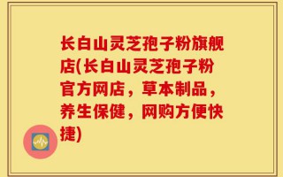 长白山灵芝孢子粉旗舰店(长白山灵芝孢子粉官方网店，草本制品，养生保健，网购方便快捷)