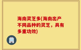 海南灵芝多(海南出产不同品种的灵芝，具有多重功效)