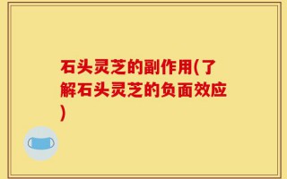 石头灵芝的副作用(了解石头灵芝的负面效应)