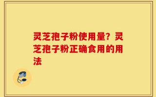 灵芝孢子粉使用量？灵芝孢子粉正确食用的用法