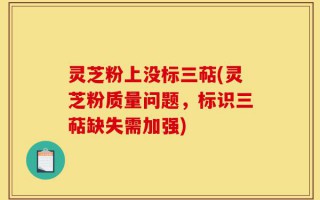 灵芝粉上没标三萜(灵芝粉质量问题，标识三萜缺失需加强)