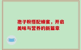 孢子粉搭配蜂蜜，开启美味与营养的新篇章