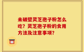 未破壁灵芝孢子粉怎么吃？灵芝孢子粉的食用方法及注意事项？