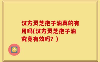 汉方灵芝孢子油真的有用吗(汉方灵芝孢子油究竟有效吗？)