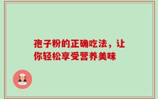 孢子粉的正确吃法，让你轻松享受营养美味