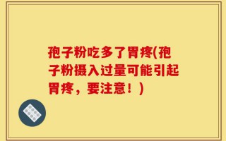 孢子粉吃多了胃疼(孢子粉摄入过量可能引起胃疼，要注意！)