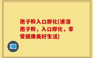 孢子粉入口即化(速溶孢子粉，入口即化，享受健康美好生活)