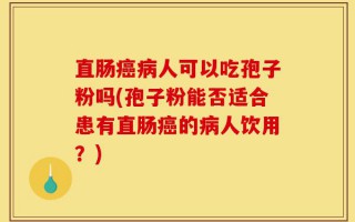直肠癌病人可以吃孢子粉吗(孢子粉能否适合患有直肠癌的病人饮用？)