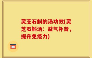 灵芝石斛的汤功效(灵芝石斛汤：益气补肾，提升免疫力)