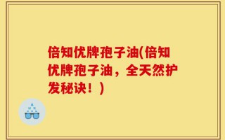 倍知优牌孢子油(倍知优牌孢子油，全天然护发秘诀！)
