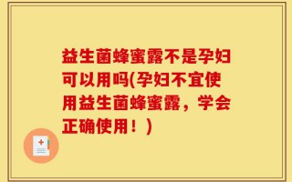 益生菌蜂蜜露不是孕妇可以用吗(孕妇不宜使用益生菌蜂蜜露，学会正确使用！)