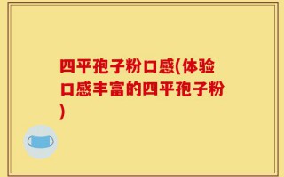 四平孢子粉口感(体验口感丰富的四平孢子粉)
