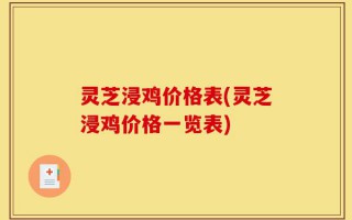 灵芝浸鸡价格表(灵芝浸鸡价格一览表)