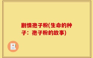 剧情孢子粉(生命的种子：孢子粉的故事)