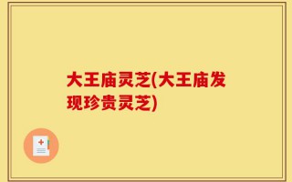 大王庙灵芝(大王庙发现珍贵灵芝)