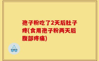 孢子粉吃了2天后肚子疼(食用孢子粉两天后腹部疼痛)