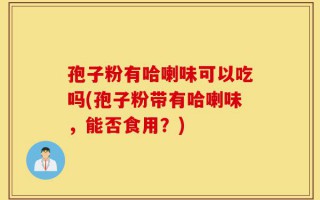 孢子粉有哈喇味可以吃吗(孢子粉带有哈喇味，能否食用？)