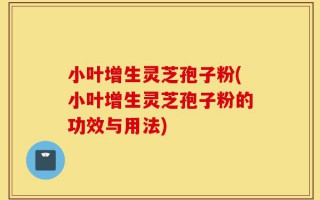小叶增生灵芝孢子粉(小叶增生灵芝孢子粉的功效与用法)