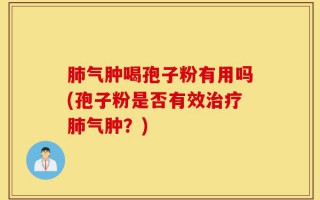 肺气肿喝孢子粉有用吗(孢子粉是否有效治疗肺气肿？)