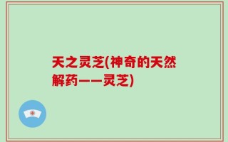 天之灵芝(神奇的天然解药——灵芝)