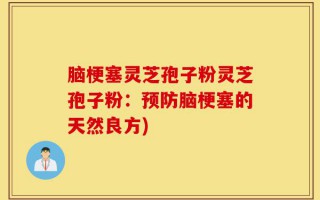 脑梗塞灵芝孢子粉灵芝孢子粉：预防脑梗塞的天然良方)