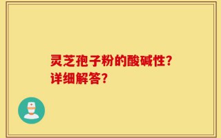 灵芝孢子粉的酸碱性？详细解答？