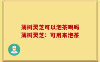 薄树灵芝可以泡茶喝吗薄树灵芝：可用来泡茶