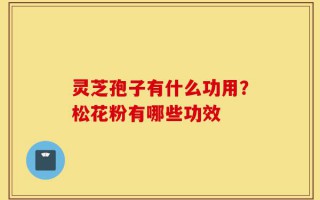 灵芝孢子有什么功用？松花粉有哪些功效
