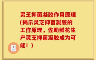 灵芝抑菌凝胶作用原理(揭示灵芝抑菌凝胶的工作原理，佐助鲜花生产灵芝抑菌凝胶成为可能！)