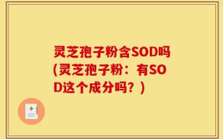 灵芝孢子粉含SOD吗(灵芝孢子粉：有SOD这个成分吗？)